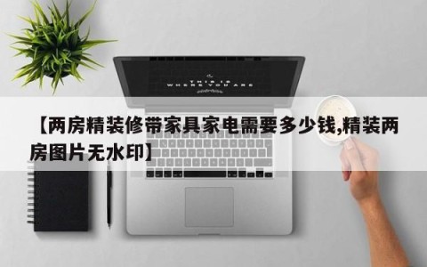 【两房精装修带家具家电需要多少钱,精装两房图片无水印】